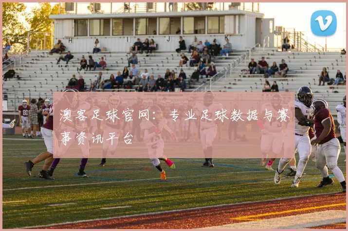 澳客足球官网：专业足球数据与赛事资讯平台