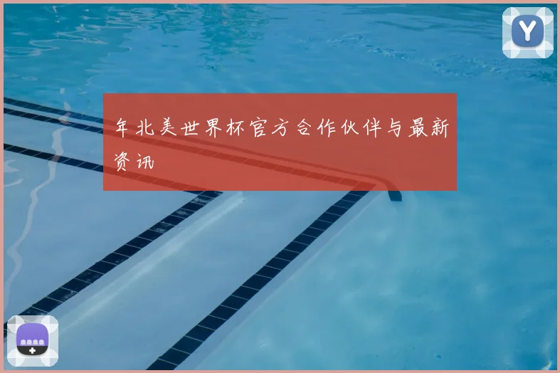 年北美世界杯官方合作伙伴与最新资讯