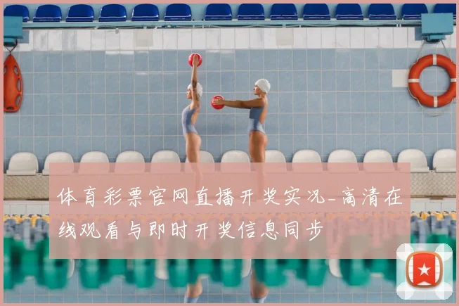 体育彩票官网直播开奖实况_高清在线观看与即时开奖信息同步