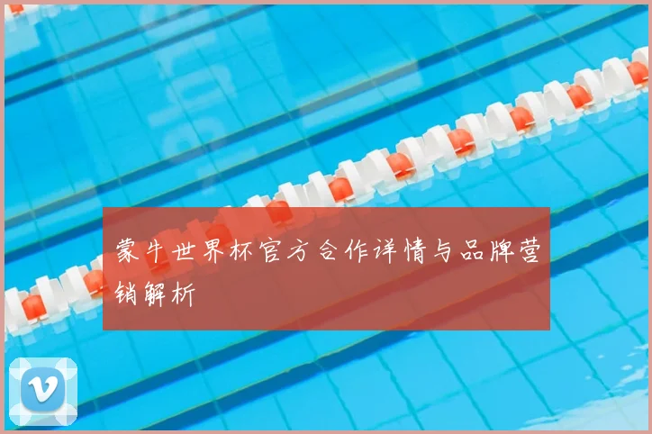 蒙牛世界杯官方合作详情与品牌营销解析