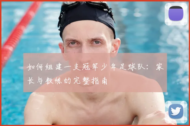 如何组建一支冠军少年足球队:家长与教练的完整指南