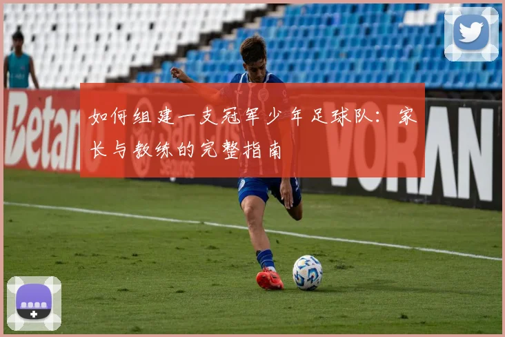 如何组建一支冠军少年足球队:家长与教练的完整指南