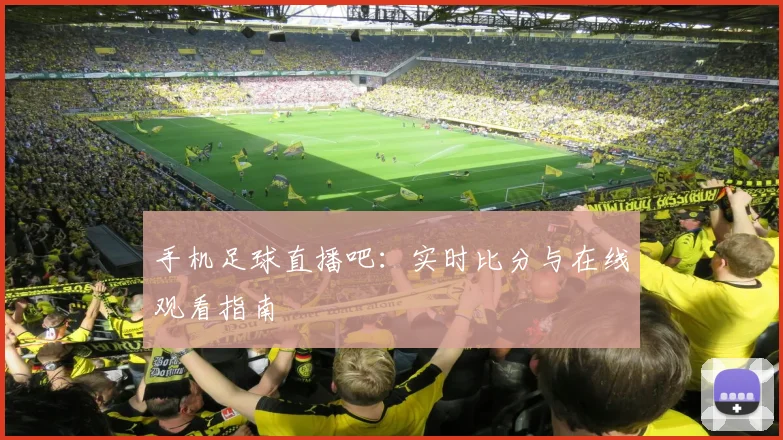 手机足球直播吧:实时比分与在线观看指南