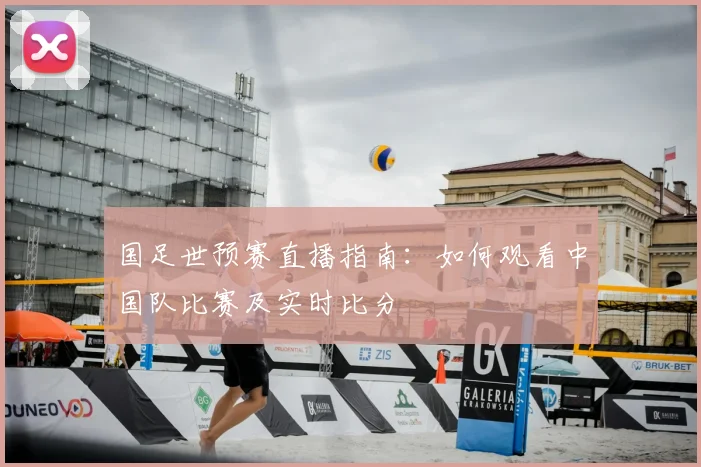 国足世预赛直播指南:如何观看中国队比赛及实时比分