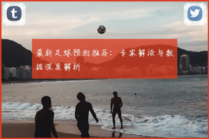 最新足球预测推荐:专家解读与数据深度解析